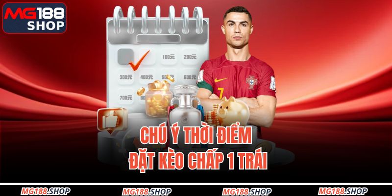 Chú ý thời điểm đặt kèo chấp 1 trái 