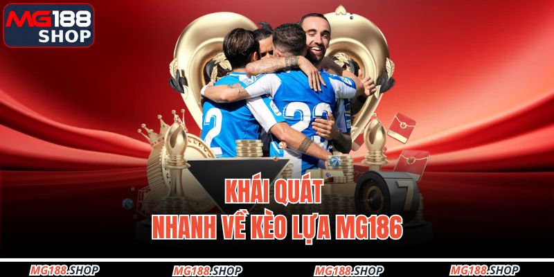 Khái quát nhanh về kèo lựa MG186